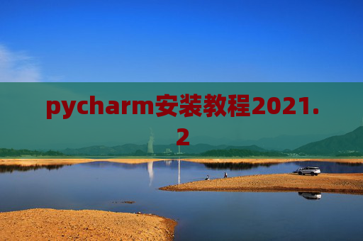 pycharm安装教程2021.2 pycharm安装教程2021.2