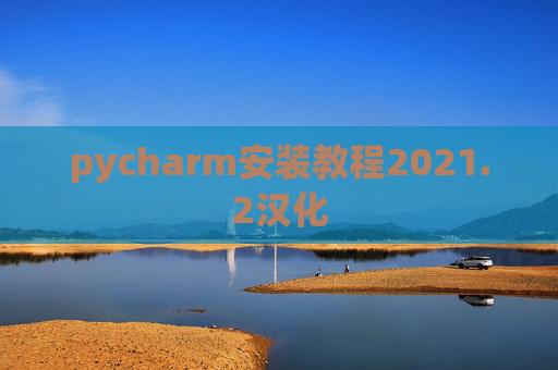 pycharm安装教程2021.2汉化 pycharm安装教程2021.2汉化